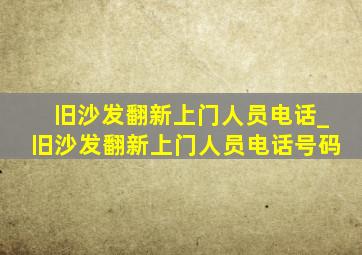 旧沙发翻新上门人员电话_旧沙发翻新上门人员电话号码