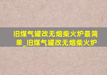 旧煤气罐改无烟柴火炉最简单_旧煤气罐改无烟柴火炉