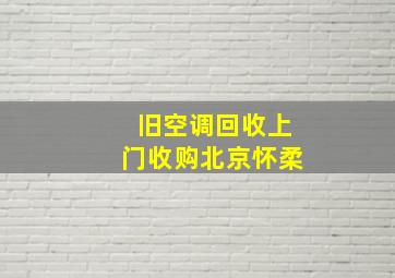 旧空调回收上门收购北京怀柔