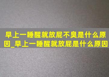 早上一睡醒就放屁不臭是什么原因_早上一睡醒就放屁是什么原因