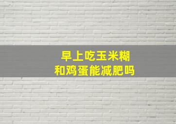 早上吃玉米糊和鸡蛋能减肥吗