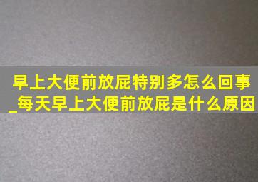 早上大便前放屁特别多怎么回事_每天早上大便前放屁是什么原因