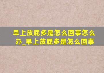 早上放屁多是怎么回事怎么办_早上放屁多是怎么回事