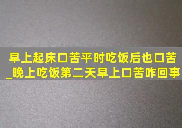 早上起床口苦平时吃饭后也口苦_晚上吃饭第二天早上口苦咋回事