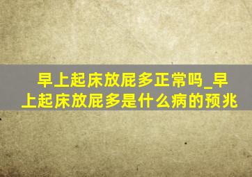 早上起床放屁多正常吗_早上起床放屁多是什么病的预兆