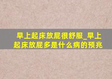 早上起床放屁很舒服_早上起床放屁多是什么病的预兆