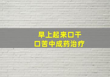 早上起来口干口苦中成药治疗