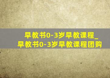 早教书0-3岁早教课程_早教书0-3岁早教课程团购