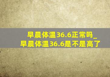 早晨体温36.6正常吗_早晨体温36.6是不是高了