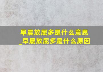 早晨放屁多是什么意思_早晨放屁多是什么原因