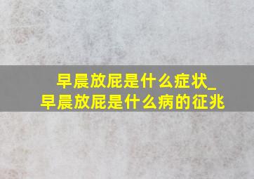 早晨放屁是什么症状_早晨放屁是什么病的征兆