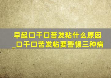 早起口干口苦发粘什么原因_口干口苦发粘要警惕三种病