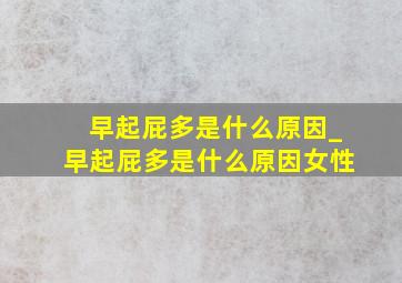 早起屁多是什么原因_早起屁多是什么原因女性