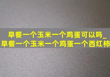 早餐一个玉米一个鸡蛋可以吗_早餐一个玉米一个鸡蛋一个西红柿