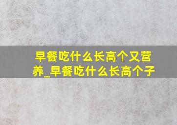 早餐吃什么长高个又营养_早餐吃什么长高个子