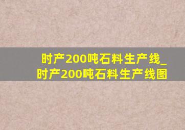 时产200吨石料生产线_时产200吨石料生产线图