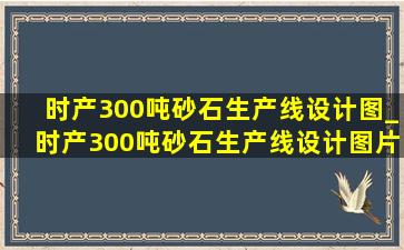 时产300吨砂石生产线设计图_时产300吨砂石生产线设计图片