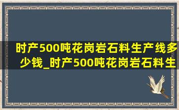 时产500吨花岗岩石料生产线多少钱_时产500吨花岗岩石料生产线