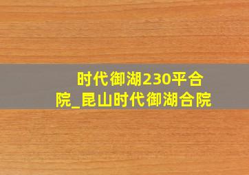 时代御湖230平合院_昆山时代御湖合院