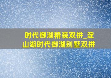 时代御湖精装双拼_淀山湖时代御湖别墅双拼