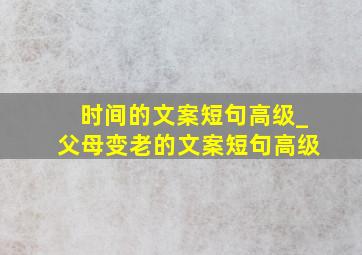 时间的文案短句高级_父母变老的文案短句高级