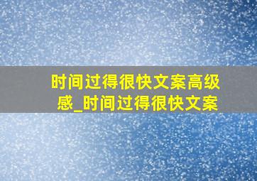 时间过得很快文案高级感_时间过得很快文案