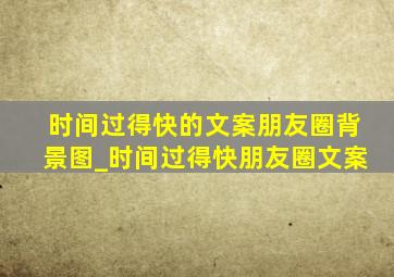 时间过得快的文案朋友圈背景图_时间过得快朋友圈文案