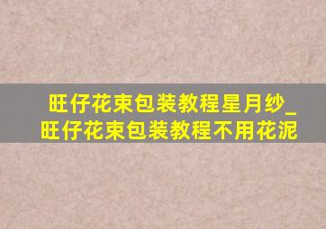 旺仔花束包装教程星月纱_旺仔花束包装教程不用花泥