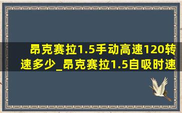 昂克赛拉1.5手动高速120转速多少_昂克赛拉1.5自吸时速120转速多少