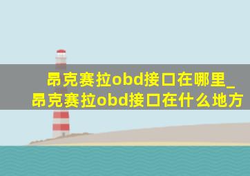 昂克赛拉obd接口在哪里_昂克赛拉obd接口在什么地方