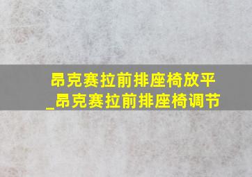 昂克赛拉前排座椅放平_昂克赛拉前排座椅调节