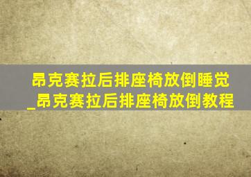 昂克赛拉后排座椅放倒睡觉_昂克赛拉后排座椅放倒教程