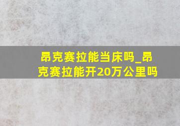 昂克赛拉能当床吗_昂克赛拉能开20万公里吗