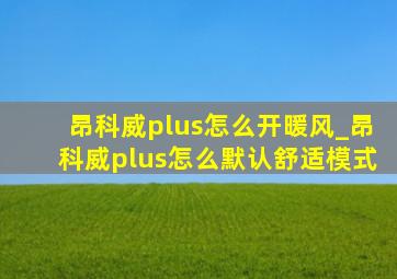 昂科威plus怎么开暖风_昂科威plus怎么默认舒适模式