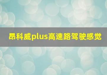 昂科威plus高速路驾驶感觉