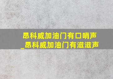 昂科威加油门有口哨声_昂科威加油门有滋滋声