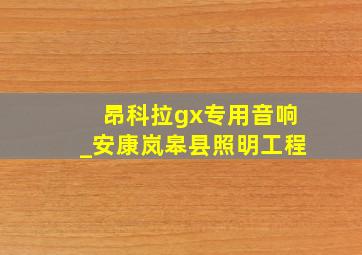 昂科拉gx专用音响_安康岚皋县照明工程