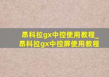 昂科拉gx中控使用教程_昂科拉gx中控屏使用教程