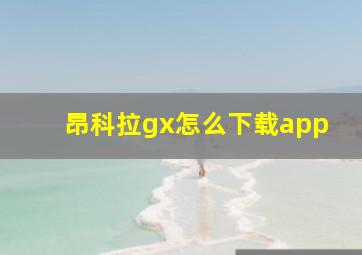 昂科拉gx怎么下载app