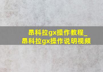 昂科拉gx操作教程_昂科拉gx操作说明视频