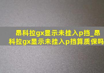 昂科拉gx显示未挂入p挡_昂科拉gx显示未挂入p挡算质保吗