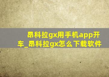 昂科拉gx用手机app开车_昂科拉gx怎么下载软件