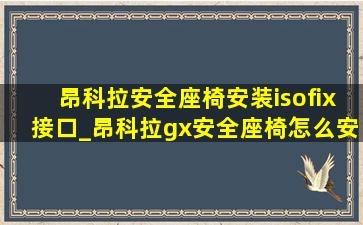 昂科拉安全座椅安装isofix接口_昂科拉gx安全座椅怎么安装