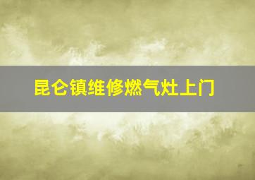 昆仑镇维修燃气灶上门