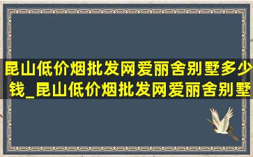 昆山(低价烟批发网)爱丽舍别墅多少钱_昆山(低价烟批发网)爱丽舍别墅