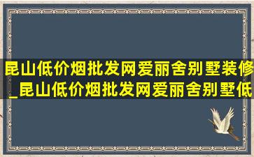 昆山(低价烟批发网)爱丽舍别墅装修_昆山(低价烟批发网)爱丽舍别墅(低价烟批发网)的独栋