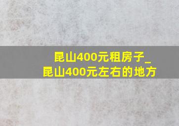 昆山400元租房子_昆山400元左右的地方