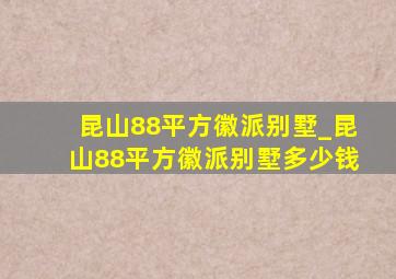 昆山88平方徽派别墅_昆山88平方徽派别墅多少钱