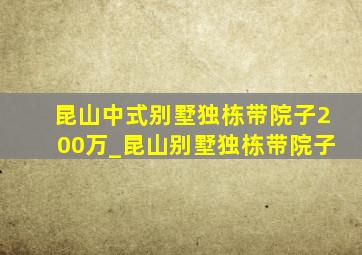 昆山中式别墅独栋带院子200万_昆山别墅独栋带院子