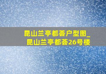 昆山兰亭都荟户型图_昆山兰亭都荟26号楼